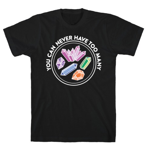 You Can Never Have Too Many Crystals T-Shirt