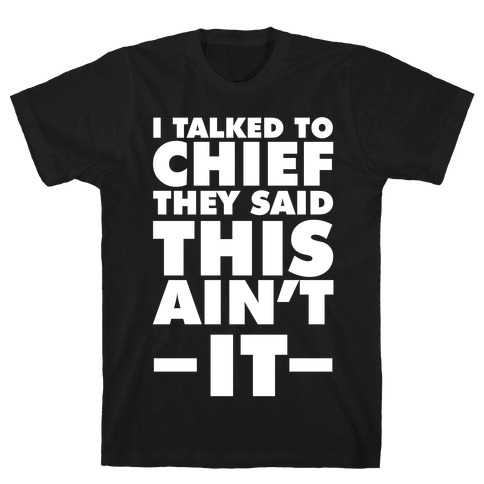 I Talked To Chief They Said This Ain't It T-Shirt