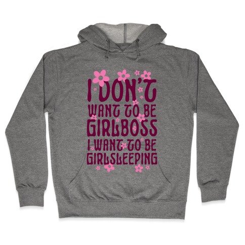 I Don't Want To Be Girlboss, I Want To Be Girlsleeping... Hooded Sweatshirt