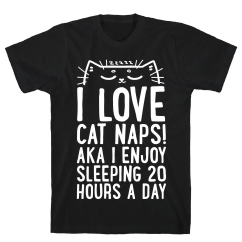 I Love Cat Naps! Aka I Enjoy Sleeping 20 Hours A Day T-Shirt