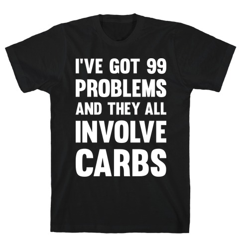 I've Got 99 Problems And They All Involve Carbs T-Shirt