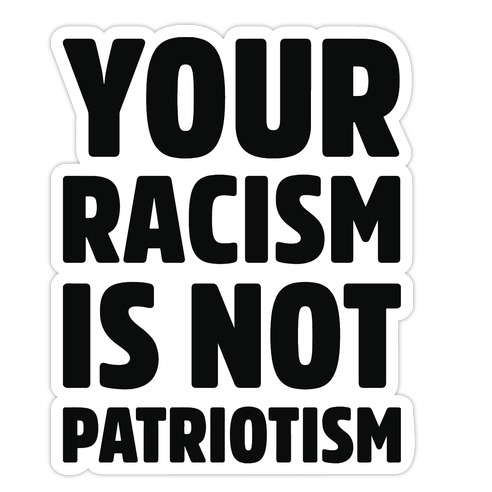 YOUR RACISM IS NOT PATRIOTISM Die Cut Sticker
