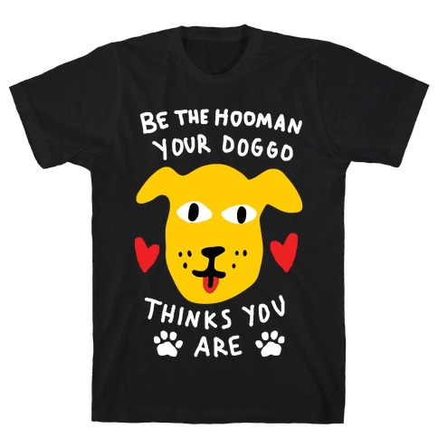Be The Hooman Your Doggo Thinks You Are T-Shirt