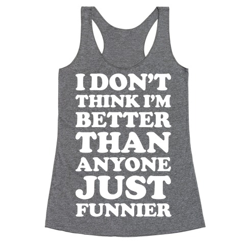 I Don't Think I'm Better Than Anyone Just Funnier White Racerback Tank ...