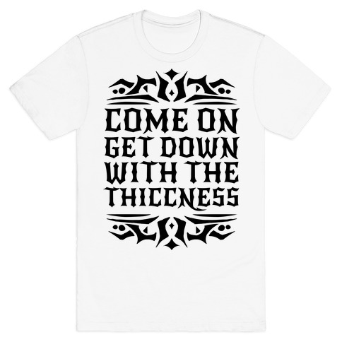 Come On Get Down With The Thiccness T-Shirt