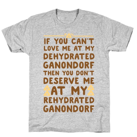 If You Can't Love Me at My Dehydrated Ganondorf Then You Don't Deserve Me at my Rehydrated Ganondorf T-Shirt