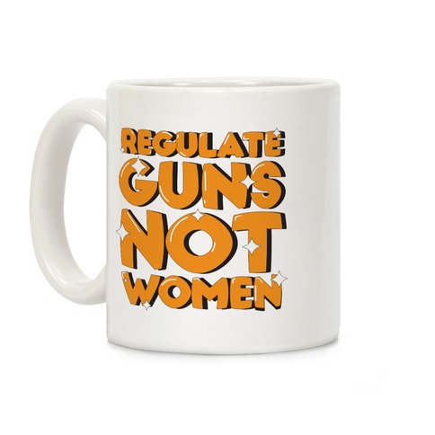 Regulate Guns, Not Women Coffee Mug