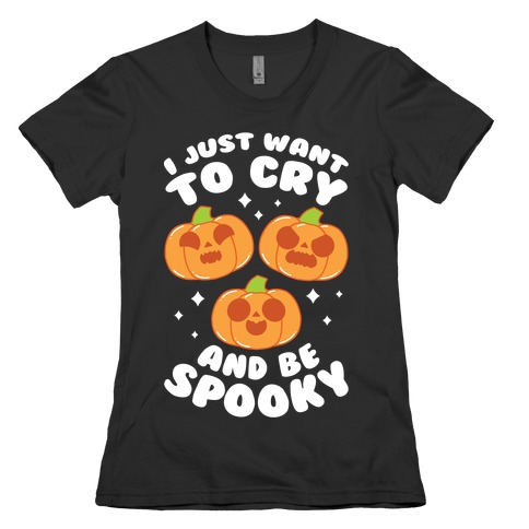 I Just Want To Cry And Be Spooky White Text Womens T-Shirt