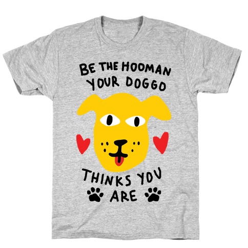 Be The Hooman Your Doggo Thinks You Are T-Shirt