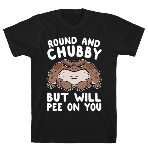 Round And Chubby But Will Pee On You T-Shirt