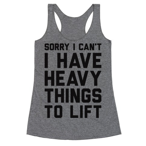 Sorry I Can't I Have Heavy Things To Lift Racerback Tank Top