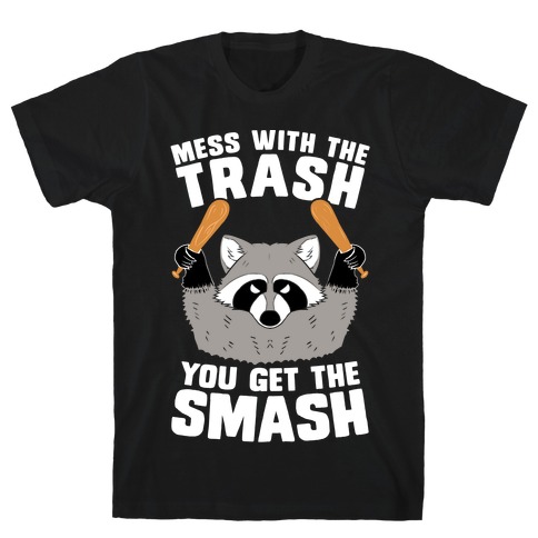 Mess with the trash, you get the smash T-Shirt