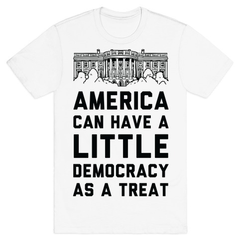America Can Have a Little Democracy As a Treat White House T-Shirt
