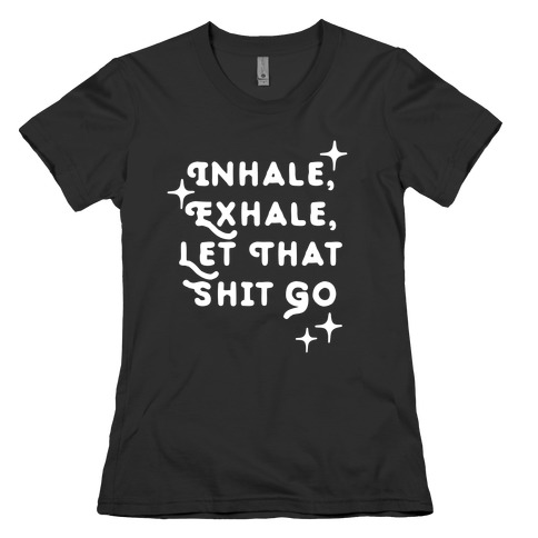 Inhale, Exhale, Let That Shit Go Womens T-Shirt