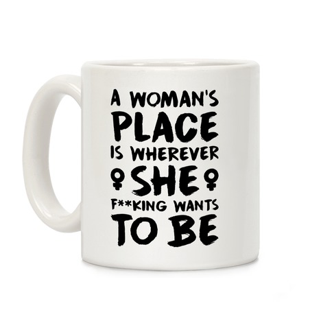 A Woman's Place Is Wherever She F**king Wants To Be Coffee Mug