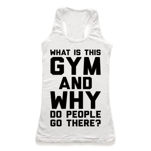 What Is The Gym And Why Do People Go There - Racerback Tank - HUMAN