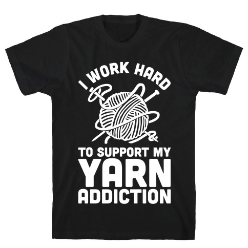 I Work Hard To Support My Yarn Addiction T-Shirt