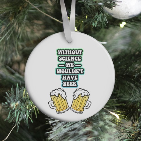 Without Science We Wouldn't Have Beer Ornament