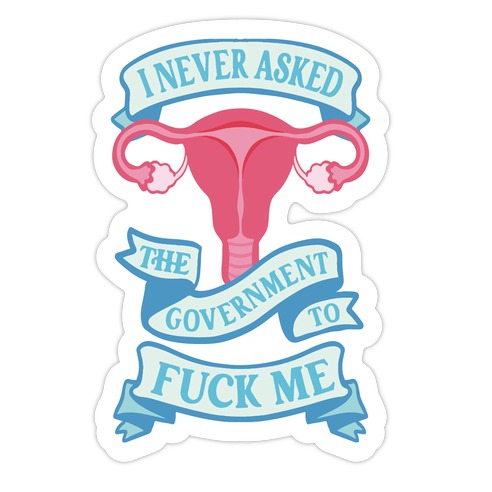 I Never Asked The Government To F*** Me Die Cut Sticker