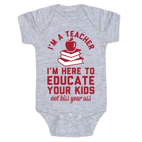 I M A Teacher I M Here To Educate Your Kids Not Kiss Your Ass Baby