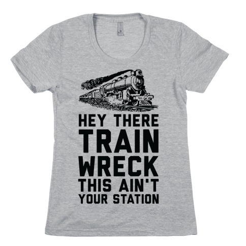 Hey There Train Wreck This Ain't Your Station Womens T-Shirt