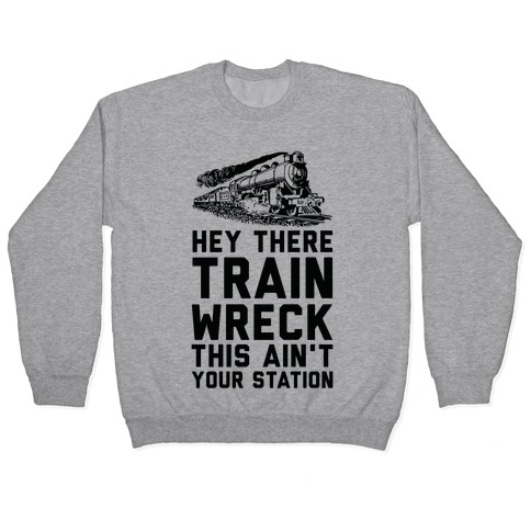 Hey There Train Wreck This Ain't Your Station Pullover