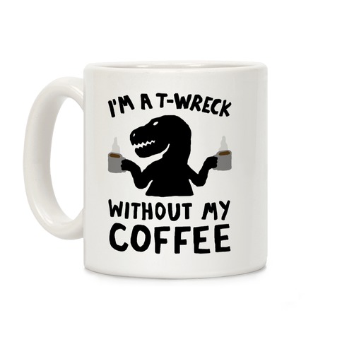 I'm A T-Wreck Without My Coffee Dinosaur Coffee Mug