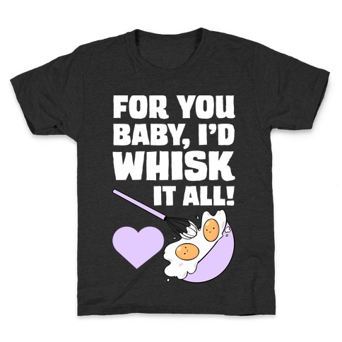 For You, Baby, I'd Whisk It All! Kids T-Shirt