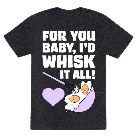 For You, Baby, I'd Whisk It All! T-Shirt