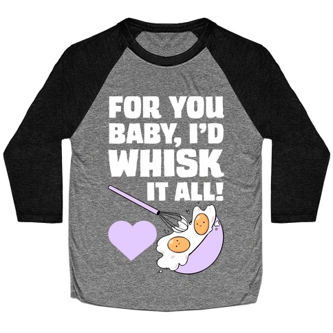 For You, Baby, I'd Whisk It All! Baseball Tee