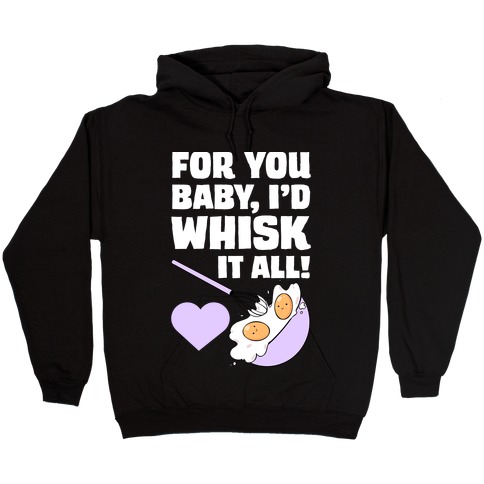 For You, Baby, I'd Whisk It All! Hooded Sweatshirt
