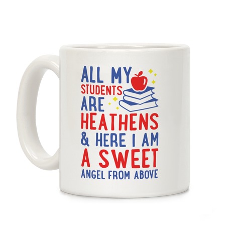 All My Students are Heathens and Here I am a Sweet angel From Above Coffee Mug
