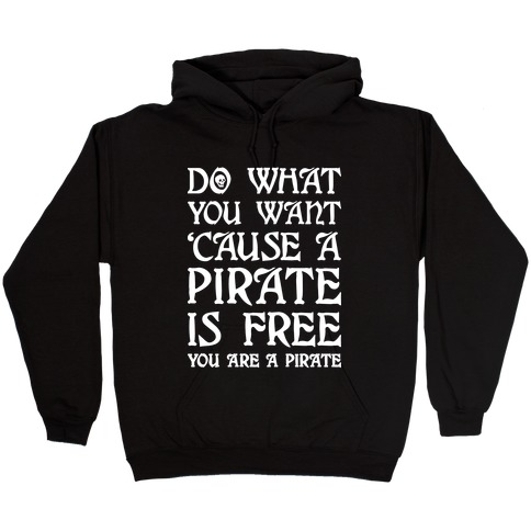 Do What You Want 'Cause A Pirate Is Free You Are A Pirate Hooded Sweatshirt