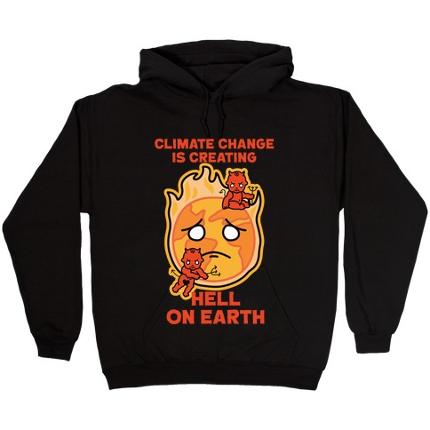 Climate Change Is Creating Hell On Earth Hooded Sweatshirt