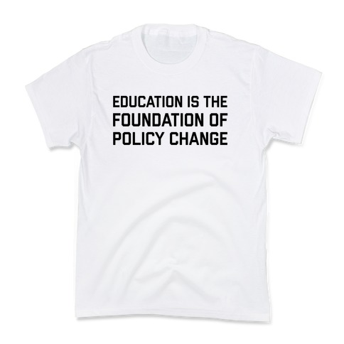 Education Is The Foundation Of Policy Change Kids T-Shirt