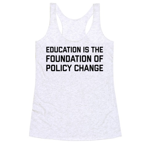 Education Is The Foundation Of Policy Change Racerback Tank Top