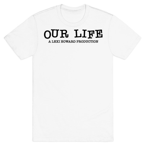 Our Life: A Lexi Howard Production T-Shirt