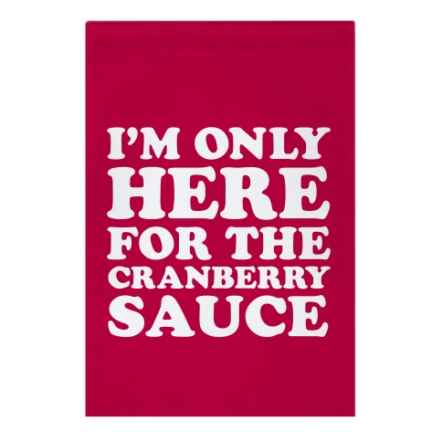 I'm Only Here For The Cranberry Sauce Garden Flag