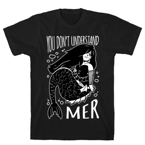You Don't Understand Mer T-Shirt