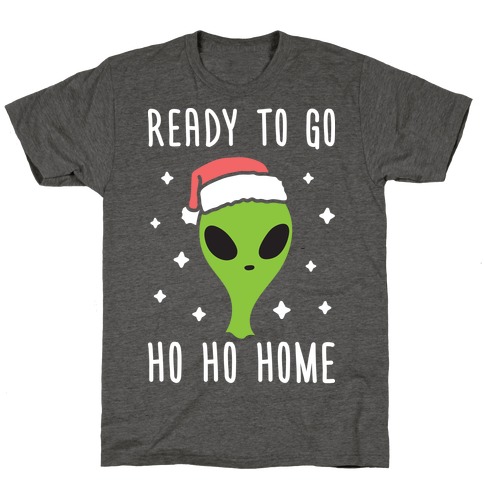 Ready To Go Ho Ho Home Christmas Alien T-Shirt
