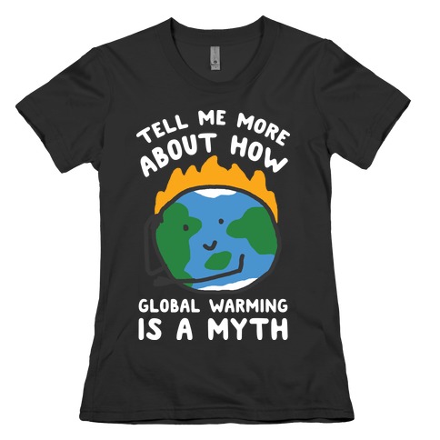 Tell Me More About How Global Warming Is A Myth Womens T-Shirt