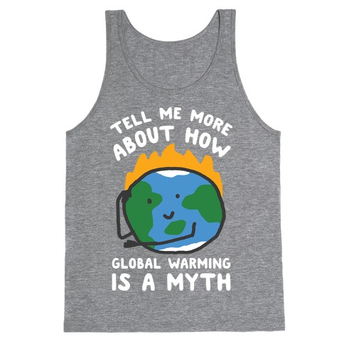 Tell Me More About How Global Warming Is A Myth Tank Top | LookHUMAN