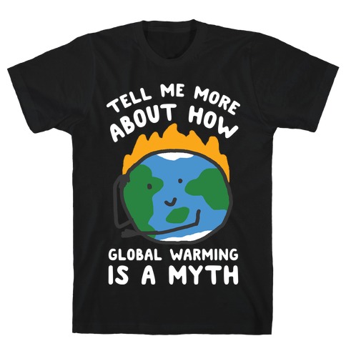 Tell Me More About How Global Warming Is A Myth T-Shirt