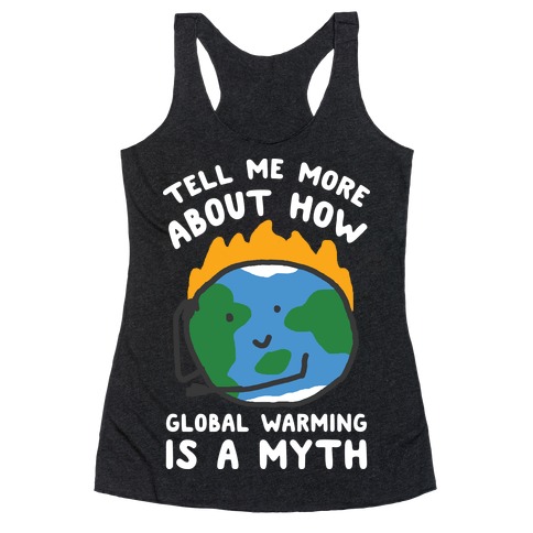 Tell Me More About How Global Warming Is A Myth Racerback Tank Top