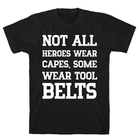 Not All Heroes Wear Capes, Some Wear Tool Belts T-Shirt