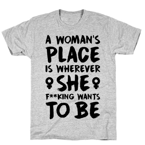 A Woman's Place Is Wherever She F**king Wants To Be T-Shirt