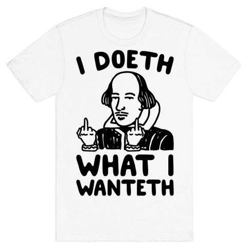 I Doeth What I Wanteth  T-Shirt