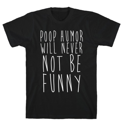 Poop Humor Will Never Not be Funny T-Shirt