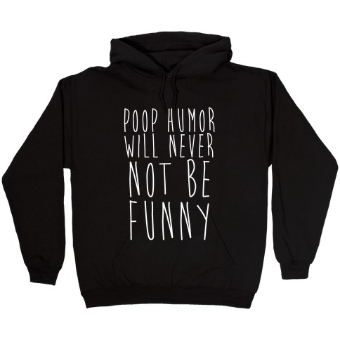 Poop Humor Will Never Not be Funny Hooded Sweatshirt