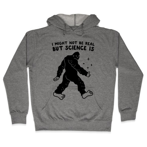 I Might Not Be Real But Science Is Bigfoot Hooded Sweatshirt
